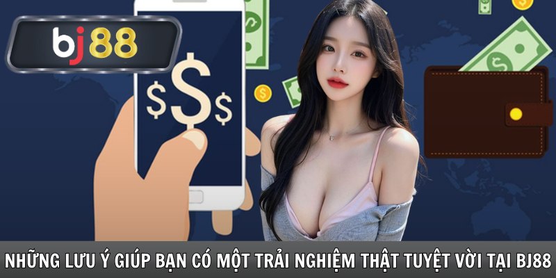 Những lưu ý giúp bạn có một trải nghiệm thật tuyệt vời tại Bj88