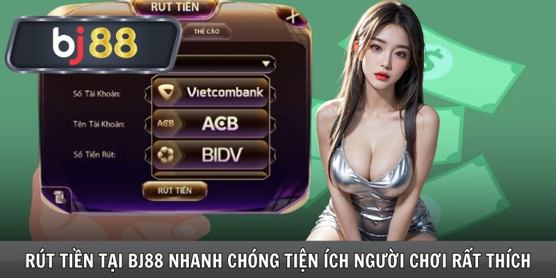 Rút tiền tại Bj88 nhanh chóng tiện ích người chơi rất thích
